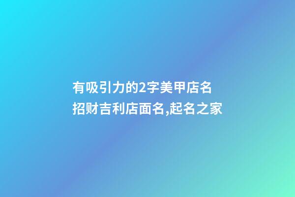 有吸引力的2字美甲店名 招财吉利店面名,起名之家-第1张-店铺起名-玄机派